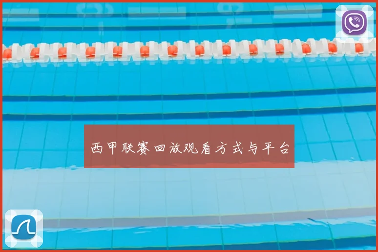 西甲联赛回放观看方式与平台