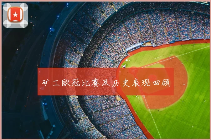 矿工欧冠比赛及历史表现回顾