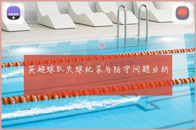英超球队失球纪录与防守问题分析