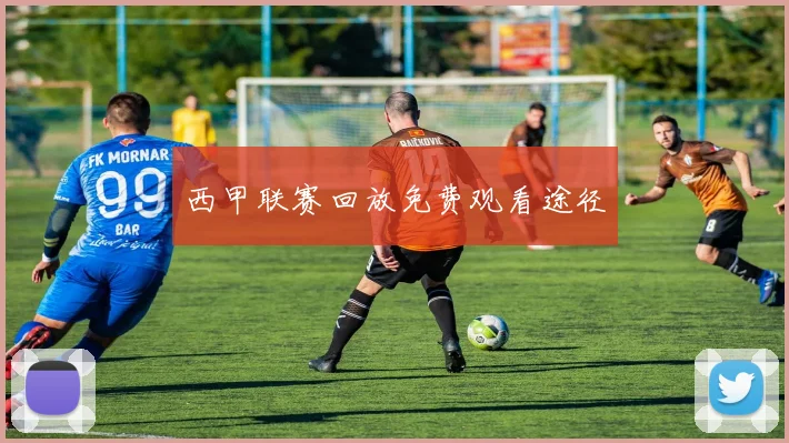 西甲联赛回放免费观看途径