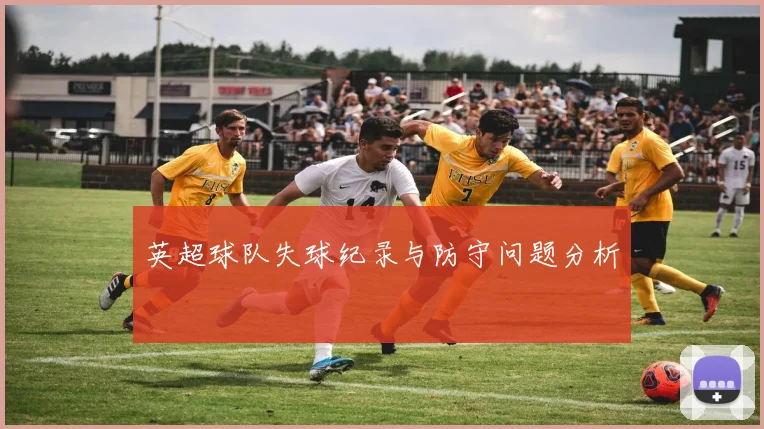 英超球队失球纪录与防守问题分析
