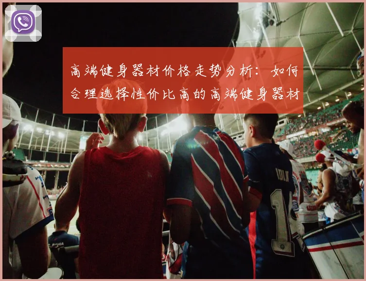 高端健身器材价格走势分析：如何合理选择性价比高的高端健身器材